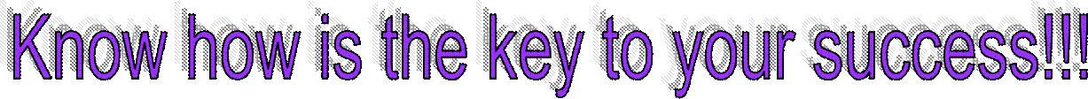 Know how is the key to your success!!!